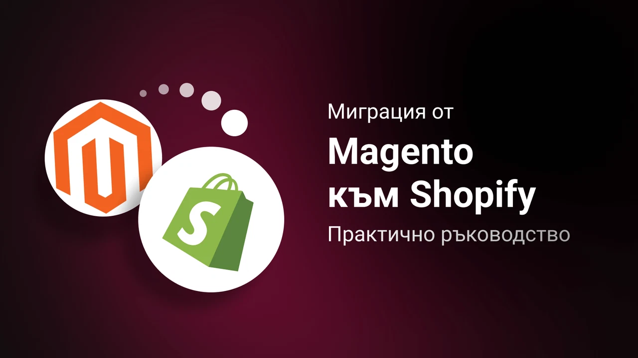 Миграция от Magento към Shopify: Практично ръководство за модерна електронна търговия